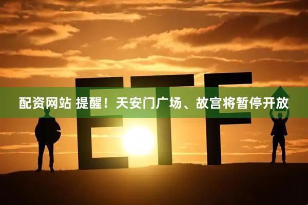 配资网站 提醒！天安门广场、故宫将暂停开放