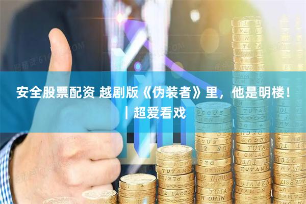 安全股票配资 越剧版《伪装者》里，他是明楼！｜超爱看戏
