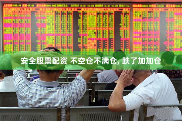 安全股票配资 不空仓不满仓, 跌了加加仓