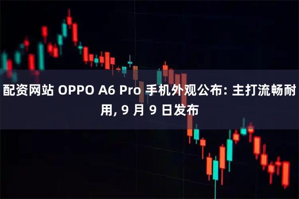 配资网站 OPPO A6 Pro 手机外观公布: 主打流畅耐用, 9 月 9 日发布