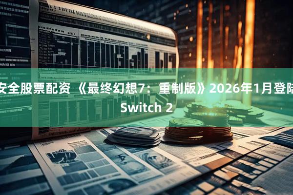 安全股票配资 《最终幻想7：重制版》2026年1月登陆Switch 2