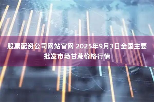 股票配资公司网站官网 2025年9月3日全国主要批发市场甘蔗价格行情
