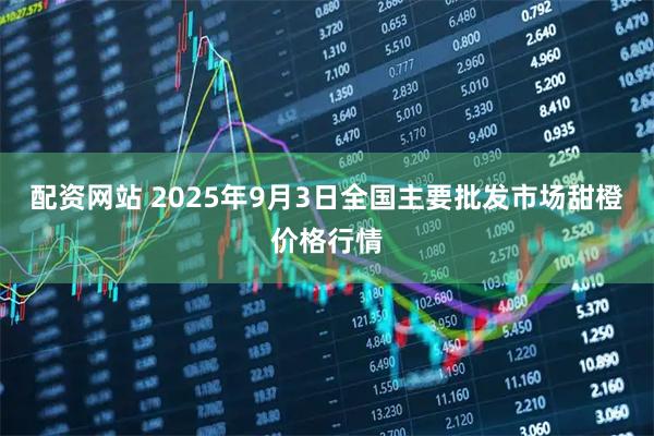 配资网站 2025年9月3日全国主要批发市场甜橙价格行情
