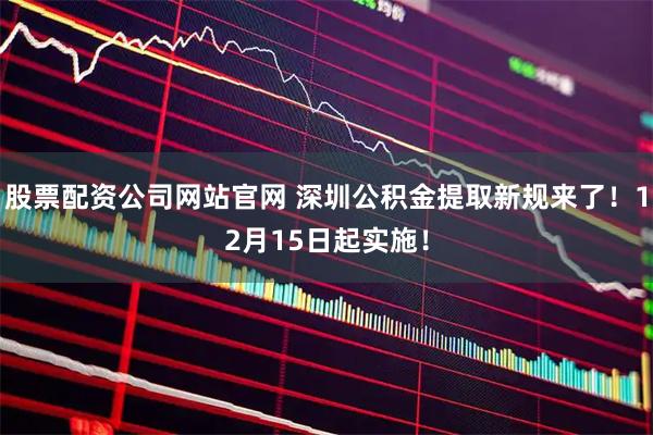 股票配资公司网站官网 深圳公积金提取新规来了!12月15日起实施!
