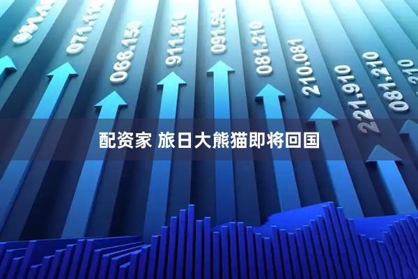 配资家 旅日大熊猫即将回国
