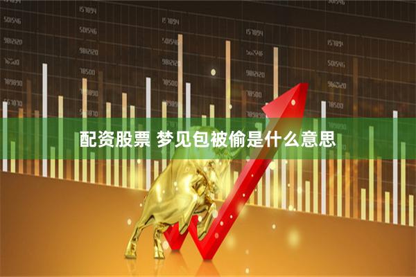 配资股票 梦见包被偷是什么意思