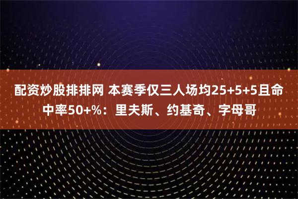 配资炒股排排网 本赛季仅三人场均25+5+5且命中率50+%：里夫斯、约基奇、字母哥
