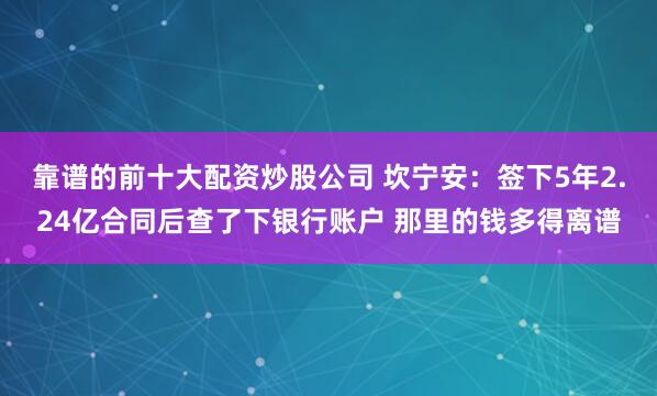 靠谱的前十大配资炒股公司 坎宁安：签下5年2.24亿合同后查了下银行账户 那里的钱多得离谱