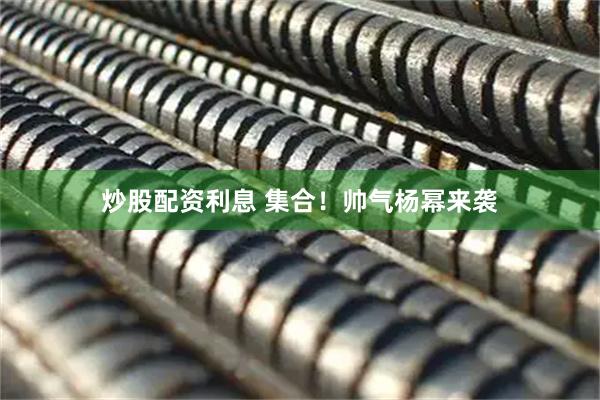 炒股配资利息 集合！帅气杨幂来袭
