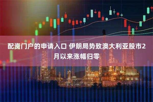 配资门户的申请入口 伊朗局势致澳大利亚股市2月以来涨幅归零